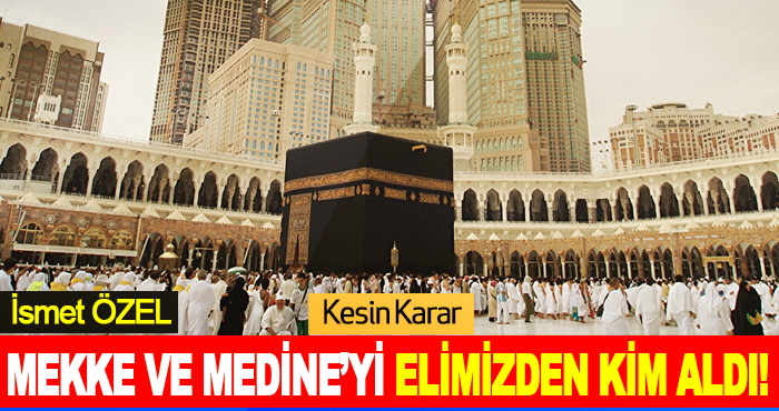 Mekke ve Medine’yi Elimizden Kim Aldı!