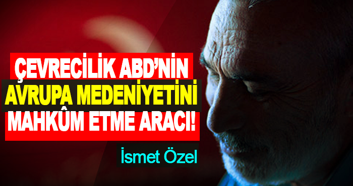 Çevrecilik ABD’nin Avrupa Medeniyetini Mahkûm Etme Aracı!