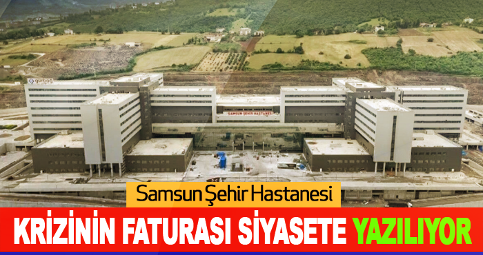 Samsun Şehir Hastanesi Krizinin Faturası Siyasete Yazılıyor