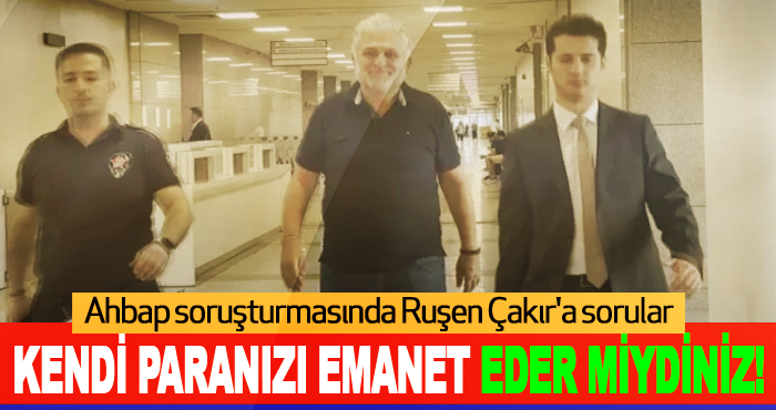 Ahbap soruşturmasında Ruşen Çakır'a sorular