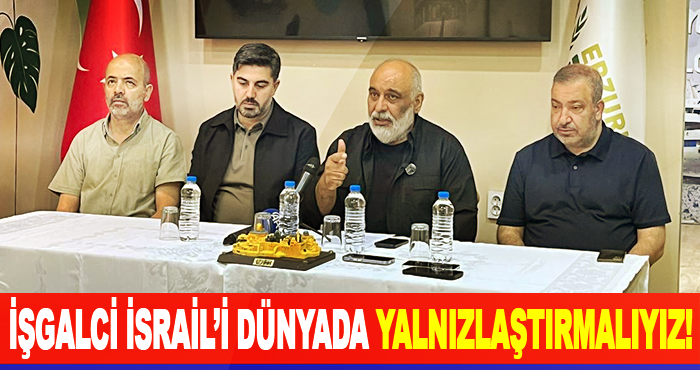 İşgalci İsrail’i dünyada yalnızlaştırmalıyız!