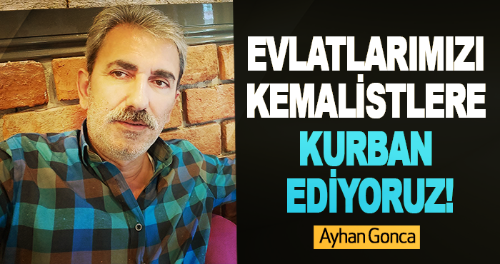 Evlatlarımızı Kemalistlere Kurban Ediyoruz!