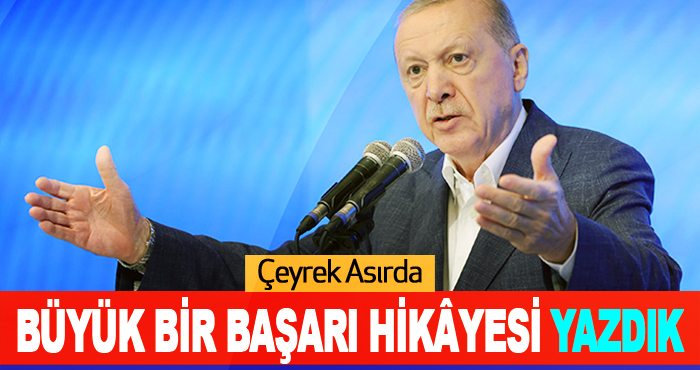 Çeyrek Asırda Büyük Bir Başarı Hikâyesi Yazdık