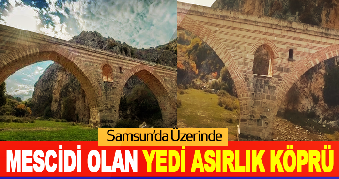 Samsun’da Üzerinde mescidi olan yedi asırlık köprü