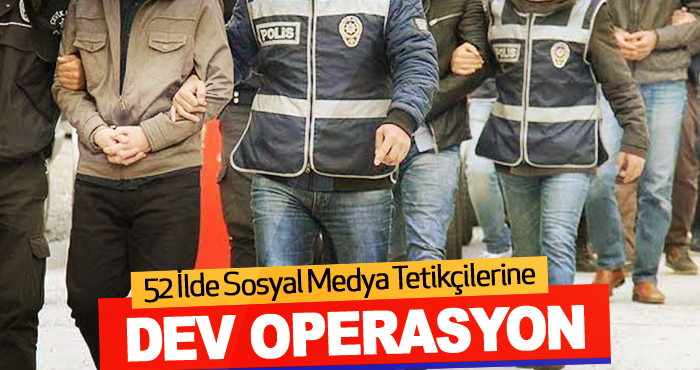52 İlde Sosyal Medya Tetikçilerine Dev Operasyon