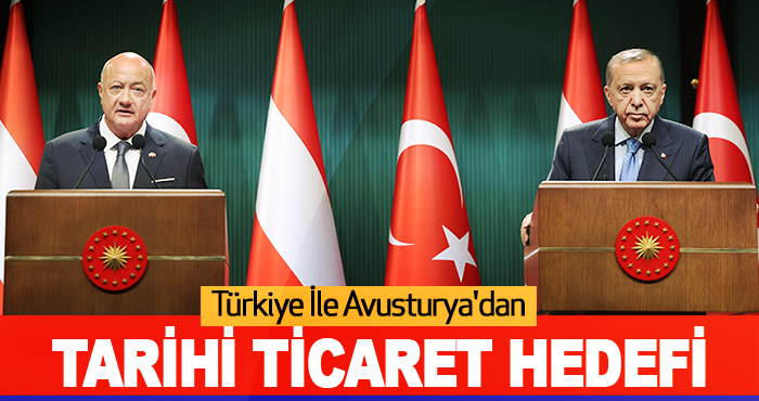 Türkiye ile Avusturya'dan Tarihi Ticaret Hedefi