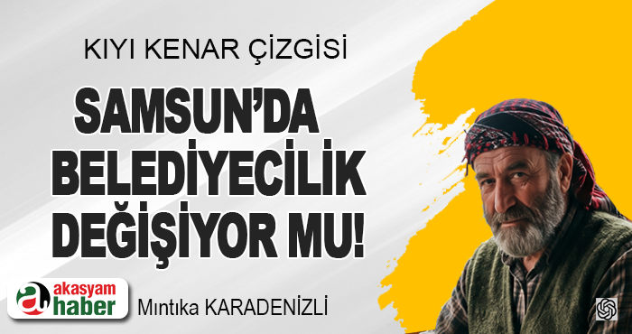 Samsun’da belediyecilik değişiyor mu!