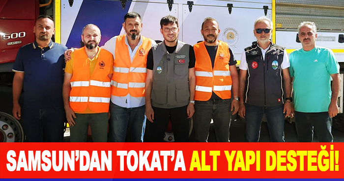 Samsun’dan Tokat’a Alt Yapı Desteği!